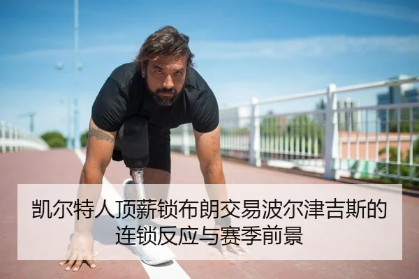 凯尔特人顶薪锁布朗交易波尔津吉斯的连锁反应与赛季前景